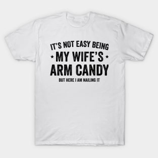 It's Not Easy Being My Wife's Arm Candy but here i am nailing it T-Shirt